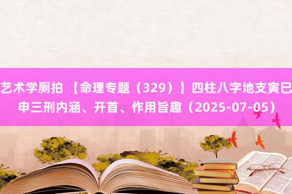 艺术学厕拍 【命理专题（329）】四柱八字地支寅巳申三刑内涵